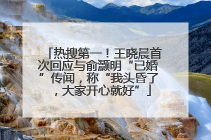 热搜第一！王晓晨首次回应与俞灏明“已婚”传闻，称“我头昏了，大家开心就好”