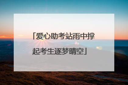 爱心助考站雨中撑起考生逐梦晴空