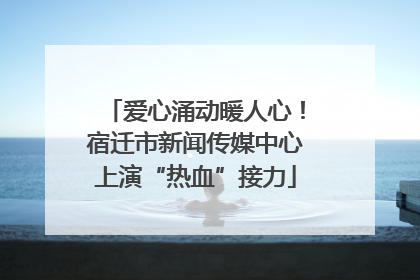爱心涌动暖人心！宿迁市新闻传媒中心上演“热血”接力