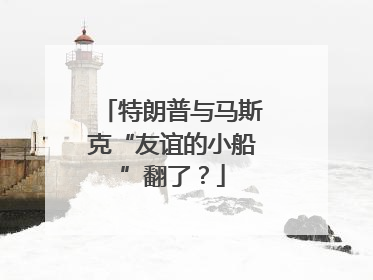 特朗普与马斯克“友谊的小船”翻了？