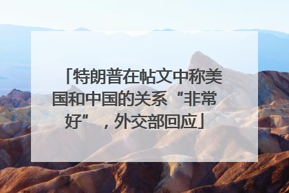 特朗普在帖文中称美国和中国的关系“非常好”，外交部回应
