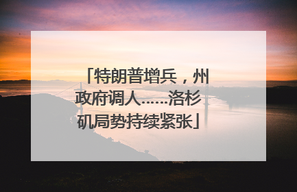 特朗普增兵，州政府调人……洛杉矶局势持续紧张