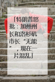 特朗普怒批：加州州长和洛杉矶市长“无能”，现在一片混乱