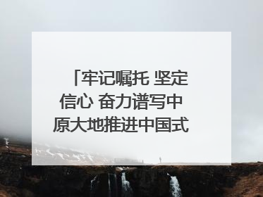 牢记嘱托 坚定信心 奋力谱写中原大地推进中国式现代化新篇章（六）河南绘就“行走河南·读懂中国”新画卷丨牢记嘱托谱新篇