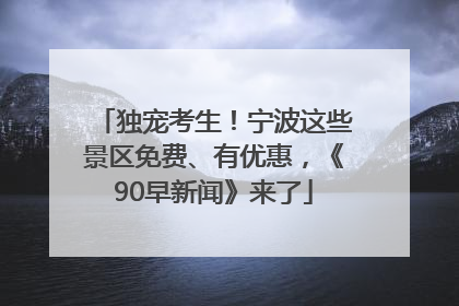 独宠考生！宁波这些景区免费、有优惠，《90早新闻》来了