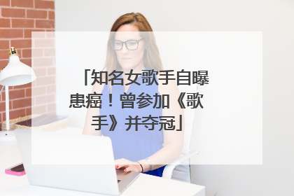 知名女歌手自曝患癌！曾参加《歌手》并夺冠