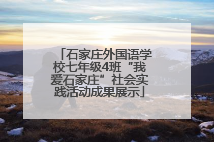 石家庄外国语学校七年级4班“我爱石家庄”社会实践活动成果展示