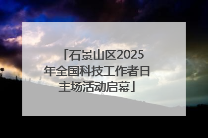 石景山区2025年全国科技工作者日主场活动启幕