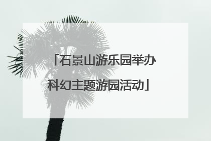 石景山游乐园举办科幻主题游园活动