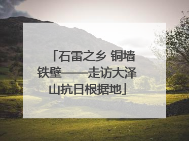 石雷之乡 铜墙铁壁——走访大泽山抗日根据地