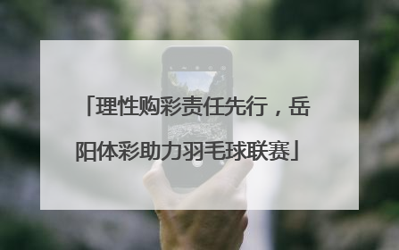 理性购彩责任先行，岳阳体彩助力羽毛球联赛