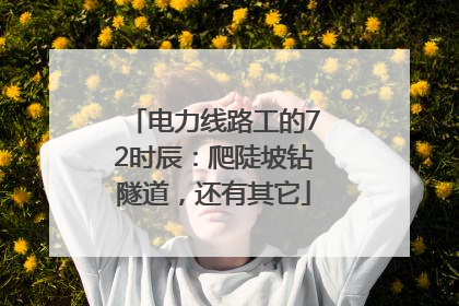 电力线路工的72时辰：爬陡坡钻隧道，还有其它