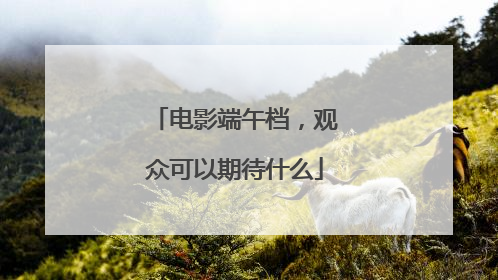电影端午档，观众可以期待什么