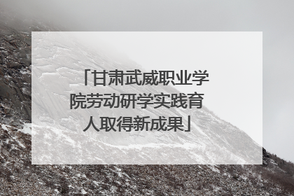 甘肃武威职业学院劳动研学实践育人取得新成果
