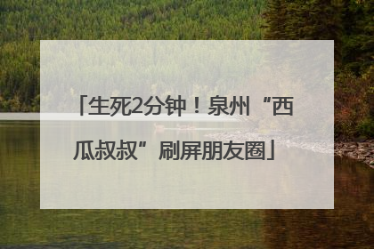 生死2分钟！泉州“西瓜叔叔”刷屏朋友圈