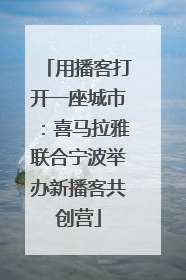 用播客打开一座城市：喜马拉雅联合宁波举办新播客共创营