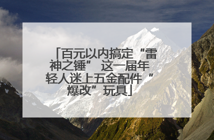 百元以内搞定“雷神之锤” 这一届年轻人迷上五金配件“爆改”玩具