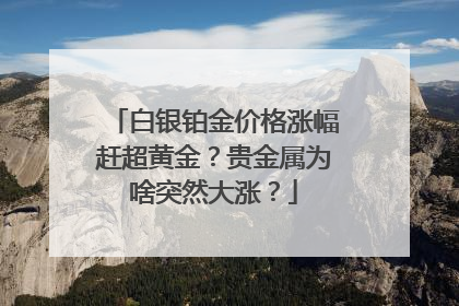 白银铂金价格涨幅赶超黄金？贵金属为啥突然大涨？