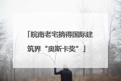 皖南老宅摘得国际建筑界“奥斯卡奖”
