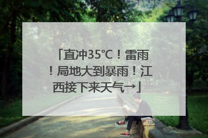 直冲35℃！雷雨！局地大到暴雨！江西接下来天气→
