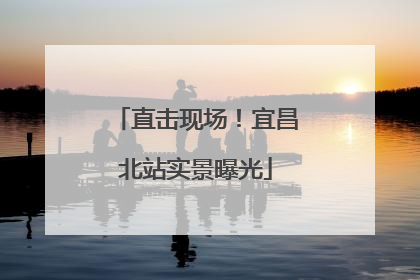 直击现场！宜昌北站实景曝光