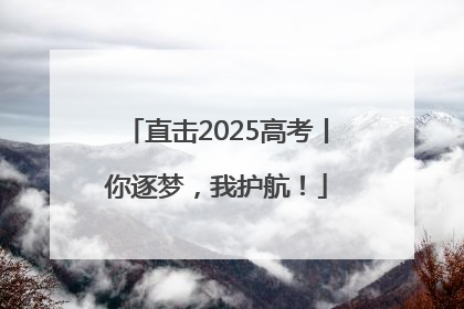直击2025高考丨你逐梦，我护航！