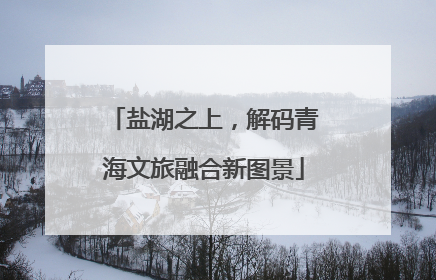 盐湖之上，解码青海文旅融合新图景