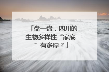 盘一盘，四川的生物多样性“家底”有多厚？