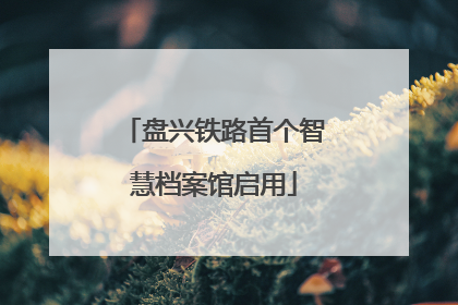 盘兴铁路首个智慧档案馆启用
