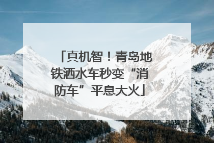 真机智！青岛地铁洒水车秒变“消防车”平息大火