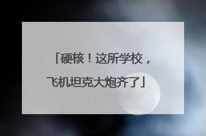 硬核！这所学校，飞机坦克大炮齐了
