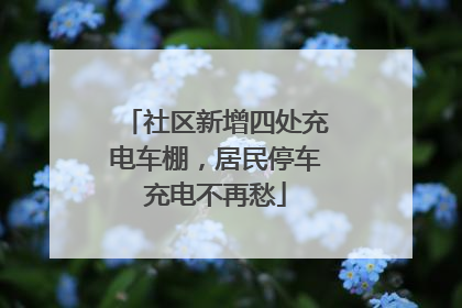 社区新增四处充电车棚，居民停车充电不再愁