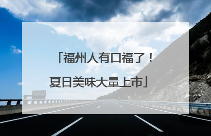福州人有口福了！夏日美味大量上市