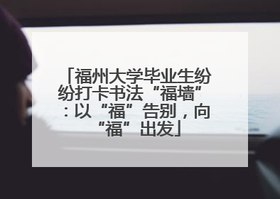 福州大学毕业生纷纷打卡书法“福墙”：以“福”告别，向“福”出发