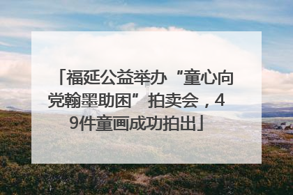 福延公益举办“童心向党翰墨助困”拍卖会，49件童画成功拍出