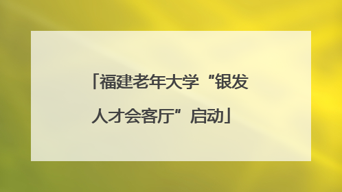 福建老年大学“银发人才会客厅”启动