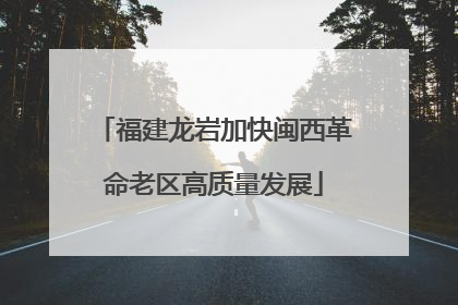 福建龙岩加快闽西革命老区高质量发展