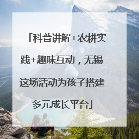 科普讲解+农耕实践+趣味互动，无锡这场活动为孩子搭建多元成长平台