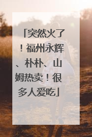 突然火了！福州永辉、朴朴、山姆热卖！很多人爱吃