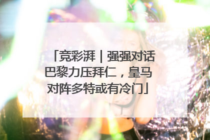 竞彩湃｜强强对话巴黎力压拜仁，皇马对阵多特或有冷门