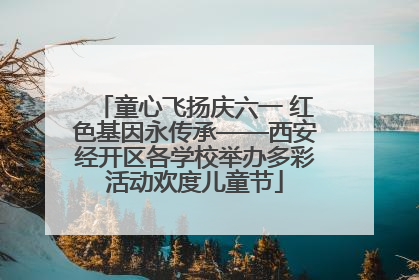 童心飞扬庆六一 红色基因永传承——西安经开区各学校举办多彩活动欢度儿童节