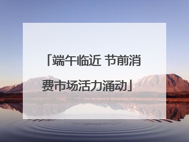 端午临近 节前消费市场活力涌动