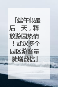 端午假最后一天，释放游园热情！武汉多个园区游客量陡增数倍