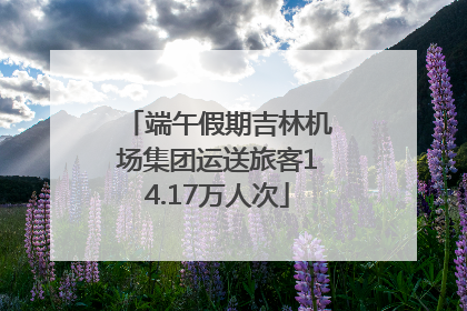端午假期吉林机场集团运送旅客14.17万人次