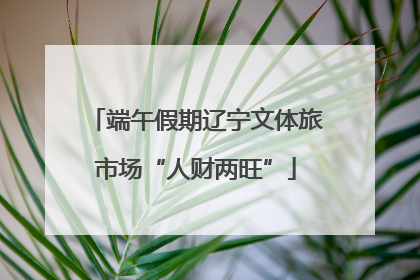 端午假期辽宁文体旅市场“人财两旺”