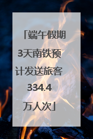 端午假期3天南铁预计发送旅客334.4万人次
