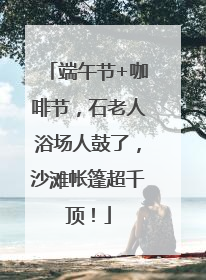 端午节+咖啡节，石老人浴场人鼓了，沙滩帐篷超千顶！