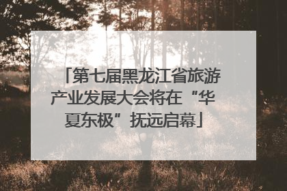 第七届黑龙江省旅游产业发展大会将在“华夏东极”抚远启幕