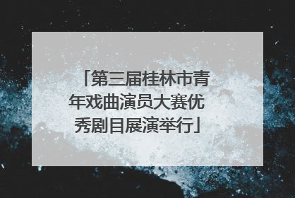 第三届桂林市青年戏曲演员大赛优秀剧目展演举行