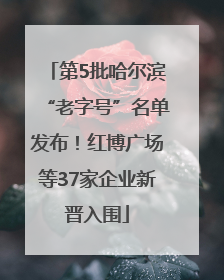 第5批哈尔滨“老字号”名单发布！红博广场等37家企业新晋入围